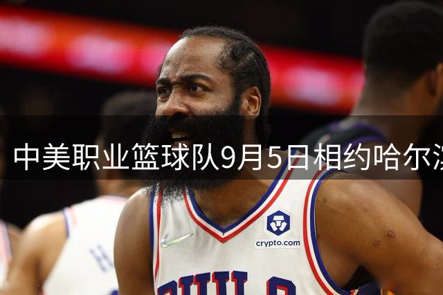 中美职业篮球队9月5日相约哈尔滨对决