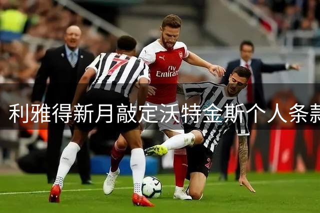 利雅得新月敲定沃特金斯个人条款 本泽马离队障碍待解