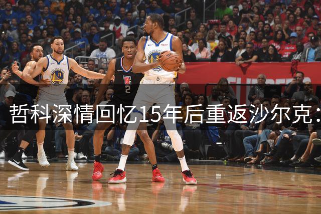 哲科深情回忆15年后重返沙尔克：与顶级强队过招令我热血沸腾
