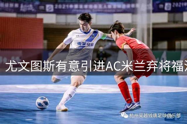 尤文图斯有意引进AC米兰弃将福法纳 双方或探讨球员交换方案