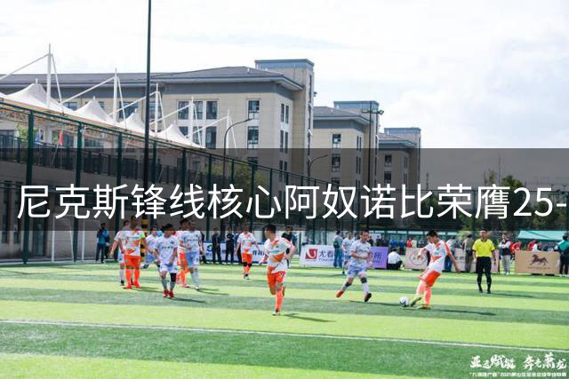 尼克斯锋线核心阿奴诺比荣膺25-26赛季联盟效率王