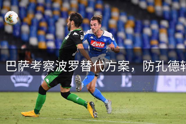 巴萨考察波罗替代方案，防孔德转会引发后防调整