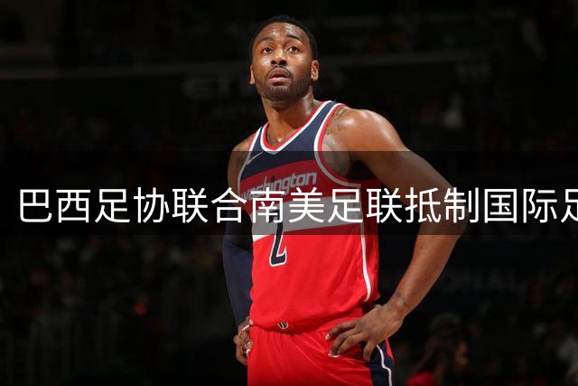 巴西足协联合南美足联抵制国际足联商业改革方案