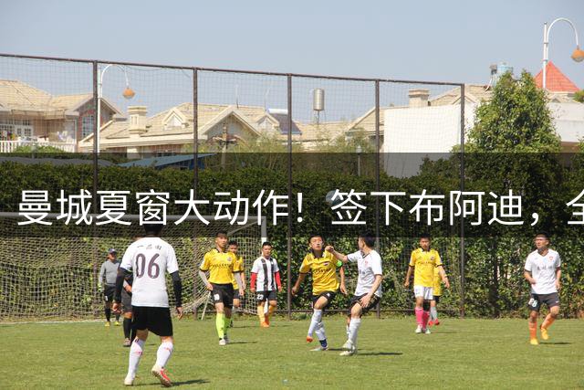 曼城夏窗大动作！签下布阿迪，全力追逐恩佐接班罗德里