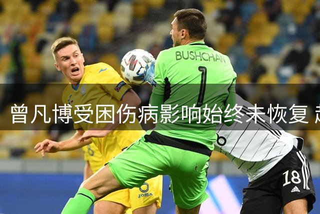 曾凡博受困伤病影响始终未恢复 赵维伦未获表现机会最可惜