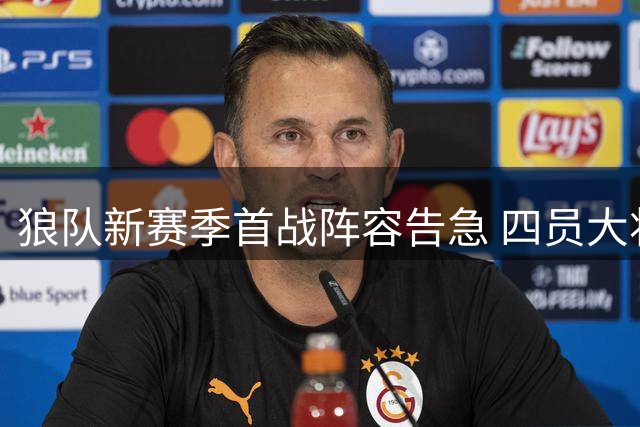 狼队新赛季首战阵容告急 四员大将缺席引战术调整