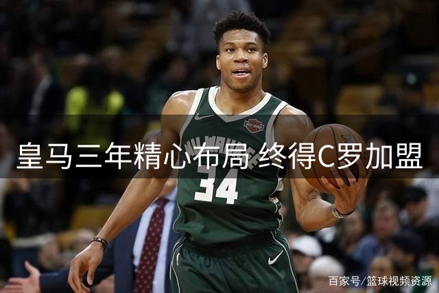 皇马三年精心布局 终得C罗加盟