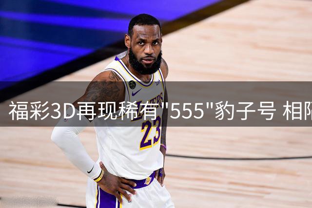 福彩3D再现稀有"555"豹子号 相隔384天再开
