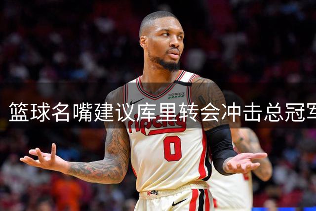 篮球名嘴建议库里转会冲击总冠军