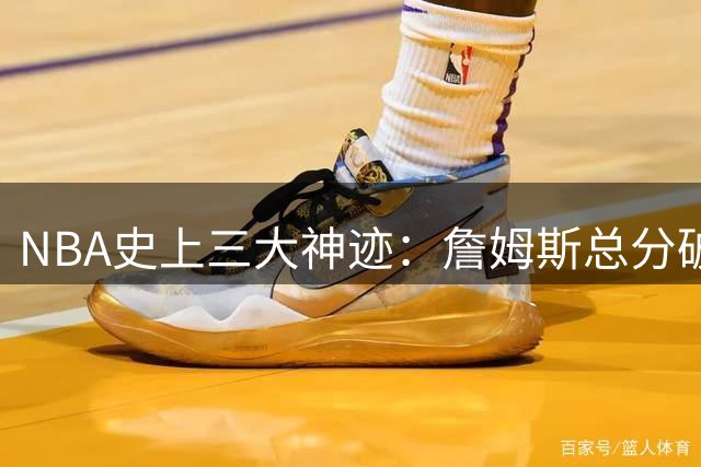 NBA史上三大神迹：詹姆斯总分破5万 拉塞尔11冠 大帅单场100分